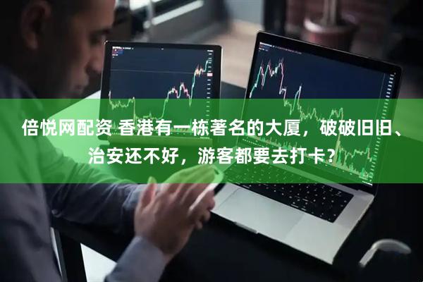 倍悦网配资 香港有一栋著名的大厦，破破旧旧、治安还不好，游客都要去打卡？