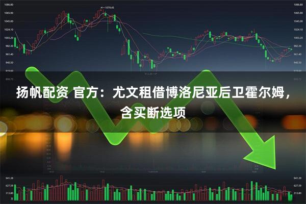 扬帆配资 官方：尤文租借博洛尼亚后卫霍尔姆，含买断选项