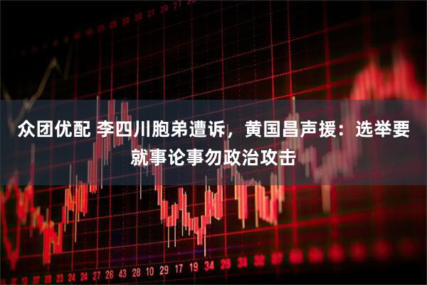 众团优配 李四川胞弟遭诉，黄国昌声援：选举要就事论事勿政治攻击