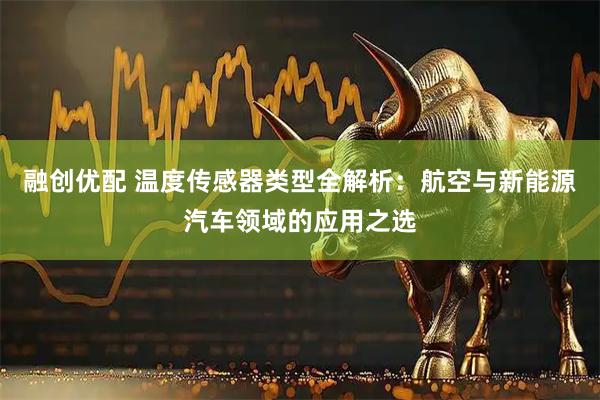 融创优配 温度传感器类型全解析：航空与新能源汽车领域的应用之选