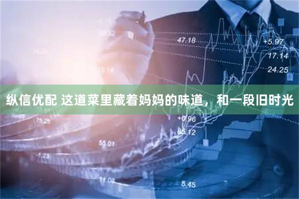 纵信优配 这道菜里藏着妈妈的味道，和一段旧时光