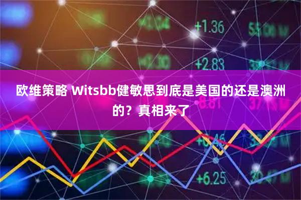 欧维策略 Witsbb健敏思到底是美国的还是澳洲的？真相来了