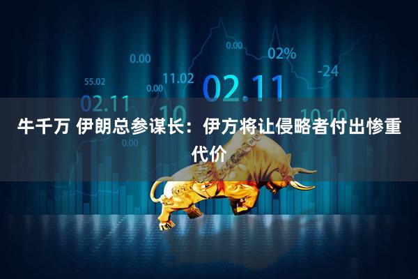 牛千万 伊朗总参谋长：伊方将让侵略者付出惨重代价