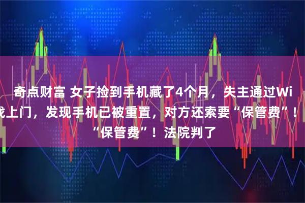 奇点财富 女子捡到手机藏了4个月，失主通过Wi-Fi定位找上门，发现手机已被重置，对方还索要“保管费”！法院判了