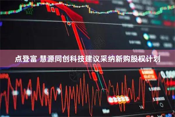 点登富 慧源同创科技建议采纳新购股权计划
